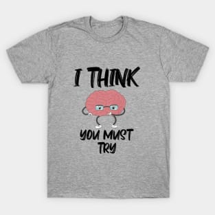 I Think You Must Try with Brain thinking T-Shirt